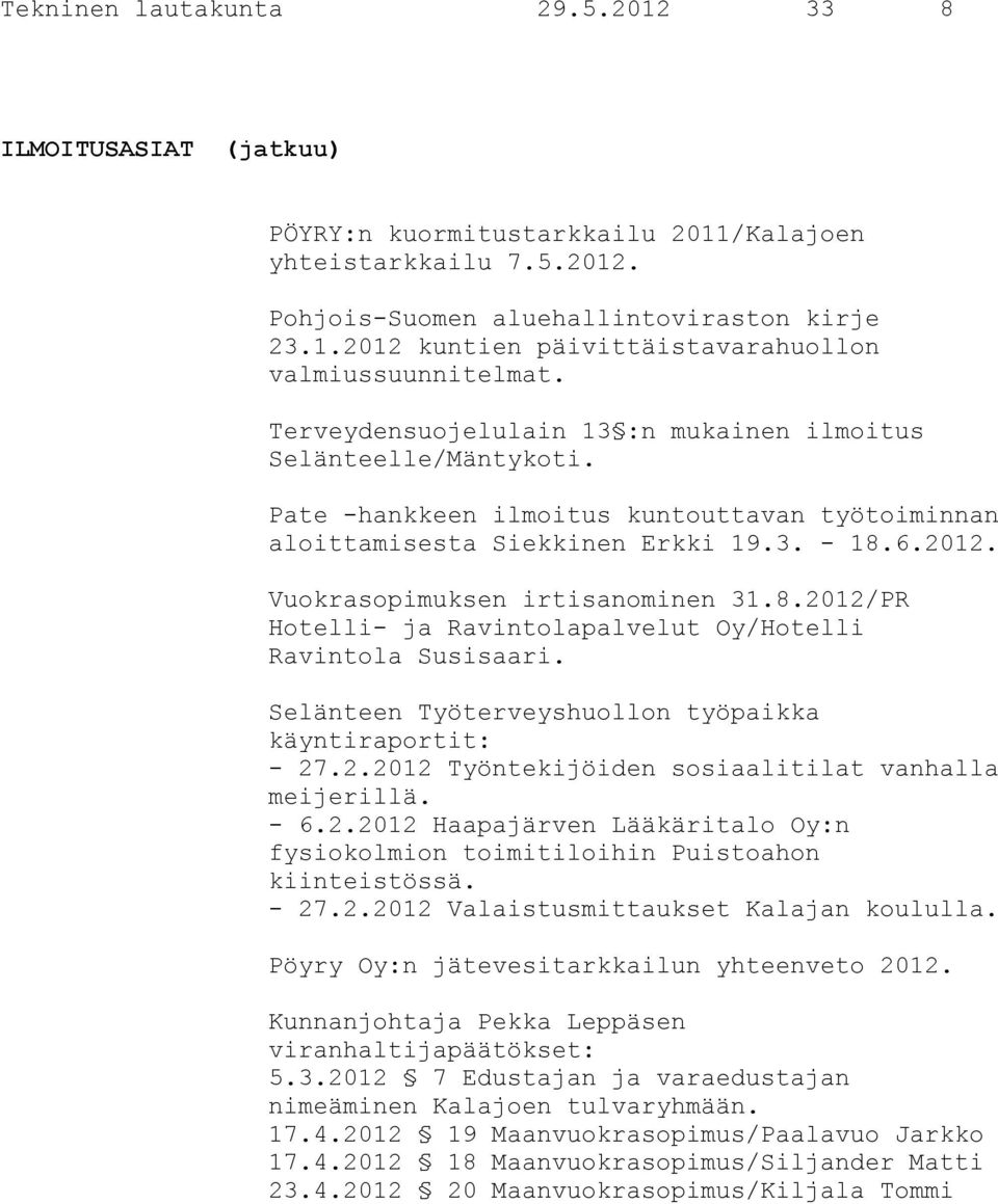 Vuokrasopimuksen irtisanominen 31.8.2012/PR Hotelli- ja Ravintolapalvelut Oy/Hotelli Ravintola Susisaari. Selänteen Työterveyshuollon työpaikka käyntiraportit: - 27.2.2012 Työntekijöiden sosiaalitilat vanhalla meijerillä.