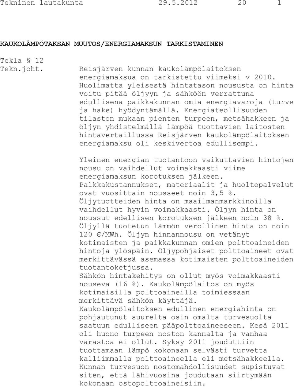 Energiateollisuuden tilaston mukaan pienten turpeen, metsähakkeen ja öljyn yhdistelmällä lämpöä tuottavien laitosten hintavertaillussa Reisjärven kaukolämpölaitoksen energiamaksu oli keskivertoa