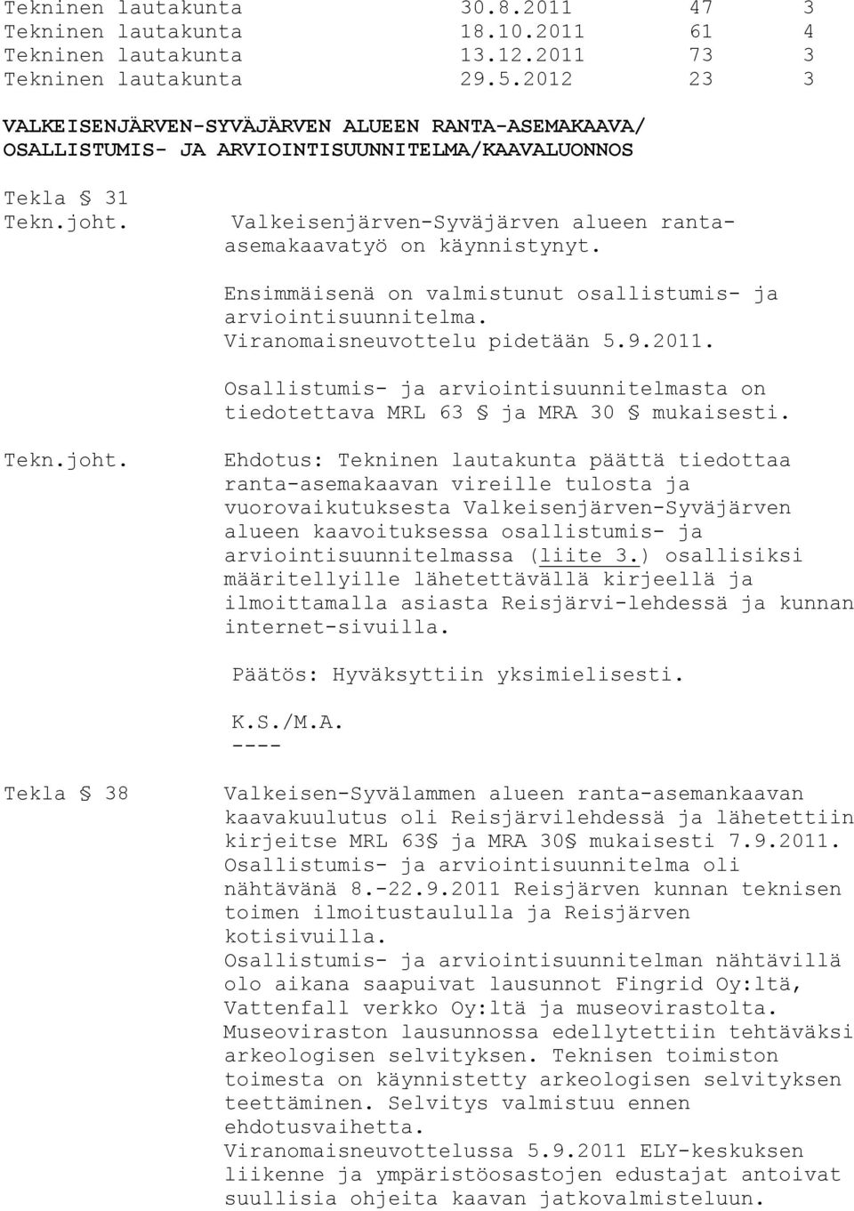 Ensimmäisenä on valmistunut osallistumis- ja arviointisuunnitelma. Viranomaisneuvottelu pidetään 5.9.2011. Osallistumis- ja arviointisuunnitelmasta on tiedotettava MRL 63 ja MRA 30 mukaisesti.