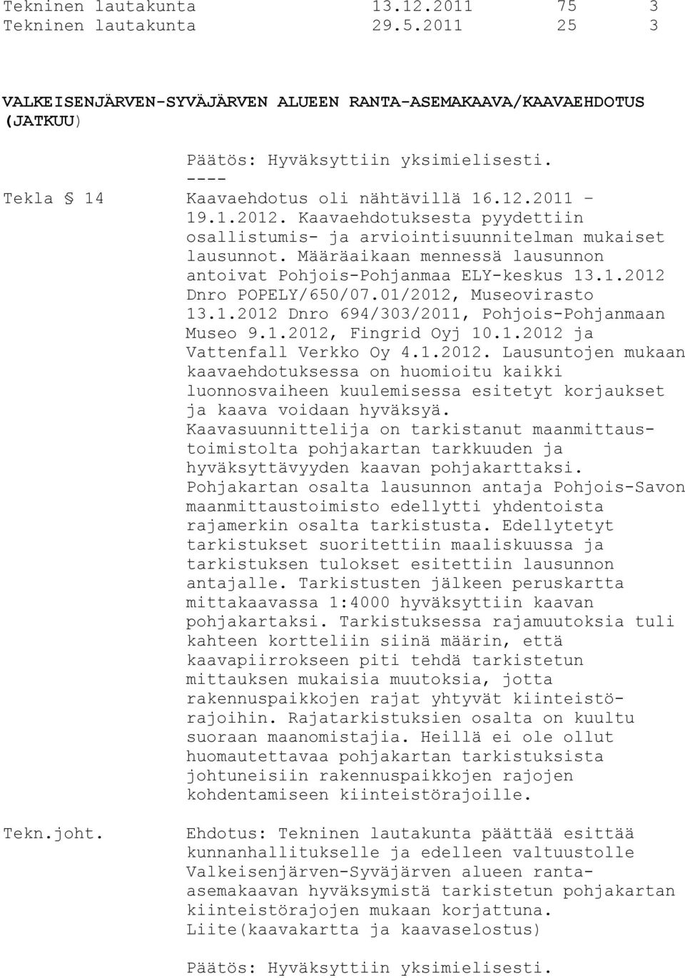 Määräaikaan mennessä lausunnon antoivat Pohjois-Pohjanmaa ELY-keskus 13.1.2012 Dnro POPELY/650/07.01/2012, Museovirasto 13.1.2012 Dnro 694/303/2011, Pohjois-Pohjanmaan Museo 9.1.2012, Fingrid Oyj 10.