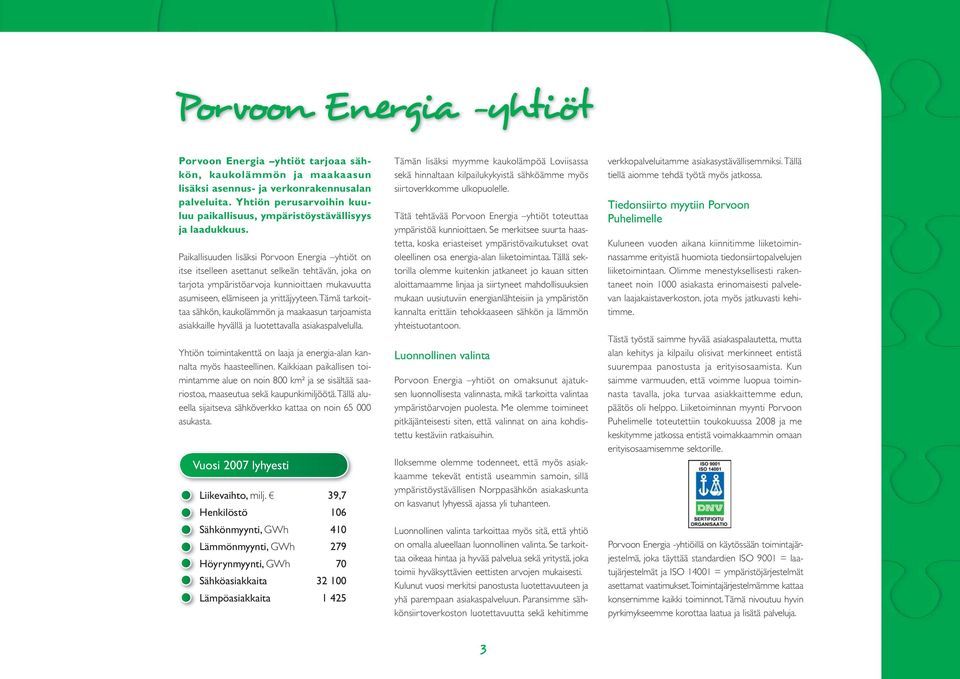 Paikallisuuden lisäksi Porvoon Energia yhtiöt on itse itselleen asettanut selkeän tehtävän, joka on tarjota ympäristöarvoja kunnioittaen mukavuutta asumiseen, elämiseen ja yrittäjyyteen.