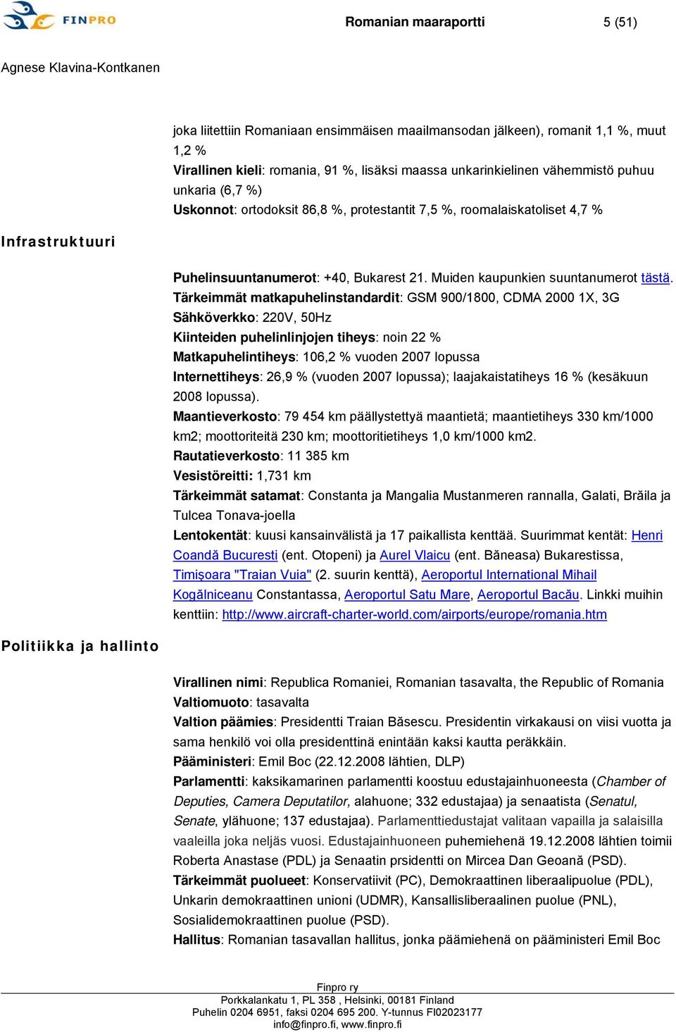 Tärkeimmät matkapuhelinstandardit: GSM 900/1800, CDMA 2000 1X, 3G Sähköverkko: 220V, 50Hz Kiinteiden puhelinlinjojen tiheys: noin 22 % Matkapuhelintiheys: 106,2 % vuoden 2007 lopussa Internettiheys: