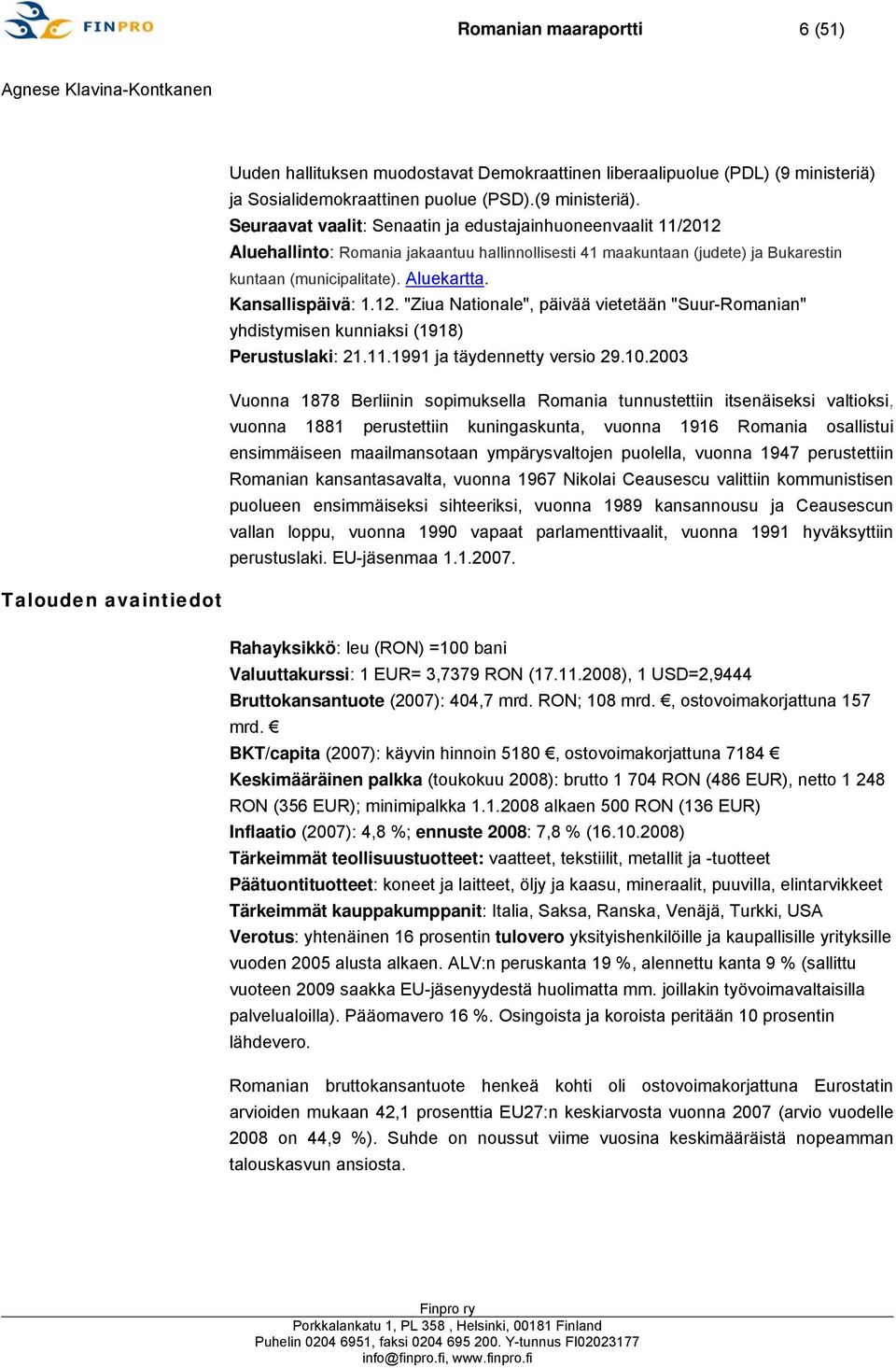 Seuraavat vaalit: Senaatin ja edustajainhuoneenvaalit 11/2012 Aluehallinto: Romania jakaantuu hallinnollisesti 41 maakuntaan (judete) ja Bukarestin kuntaan (municipalitate). Aluekartta.