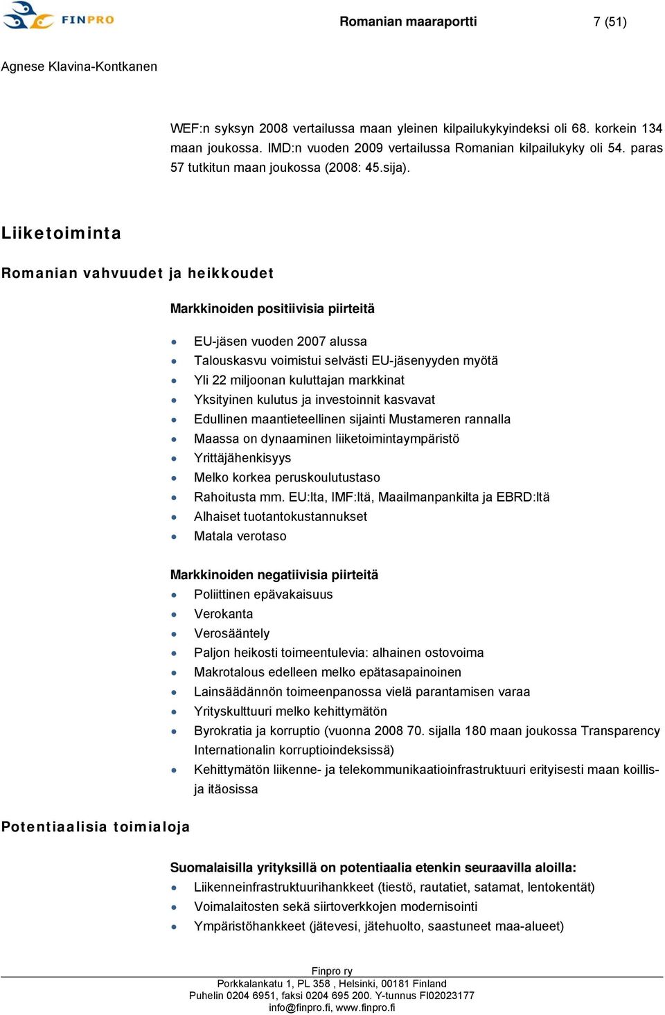 Liiketoiminta Romanian vahvuudet ja heikkoudet Markkinoiden positiivisia piirteitä EU-jäsen vuoden 2007 alussa Talouskasvu voimistui selvästi EU-jäsenyyden myötä Yli 22 miljoonan kuluttajan markkinat