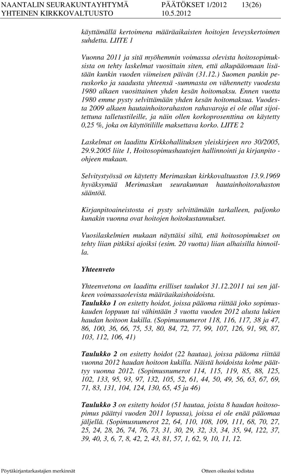 ) Suomen pankin peruskorko ja saadusta yhteensä -summasta on vähennetty vuodesta 1980 alkaen vuosittainen yhden kesän hoitomaksu. Ennen vuotta 1980 emme pysty selvittämään yhden kesän hoitomaksua.