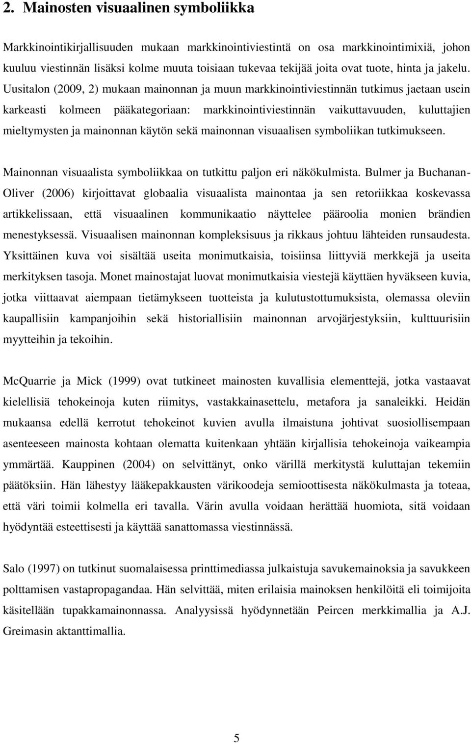 Uusitalon (2009, 2) mukaan mainonnan ja muun markkinointiviestinnän tutkimus jaetaan usein karkeasti kolmeen pääkategoriaan: markkinointiviestinnän vaikuttavuuden, kuluttajien mieltymysten ja