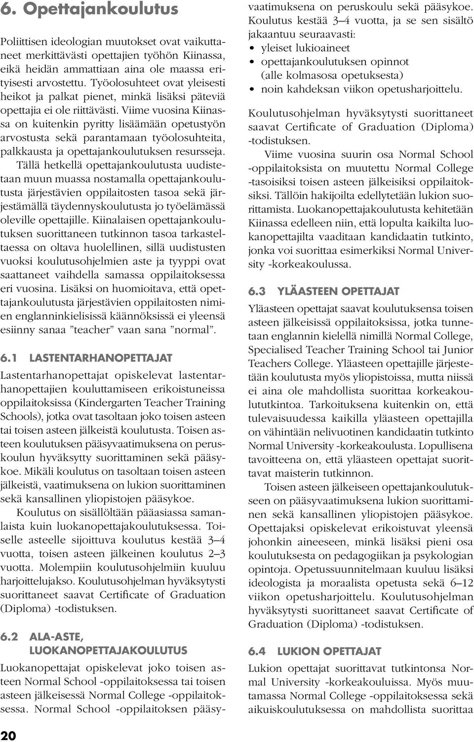 Viime vuosina Kiinassa on kuitenkin pyritty lisäämään opetustyön arvostusta sekä parantamaan työolosuhteita, palkkausta ja opettajankoulutuksen resursseja.