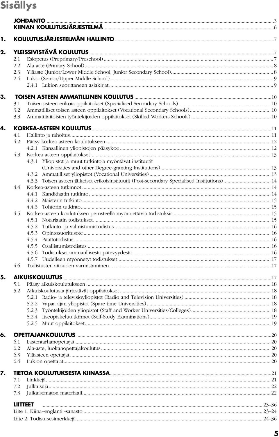 1 Toisen asteen erikoisoppilaitokset (Specialised Secondary Schools)... 10 3.2 Ammatilliset toisen asteen oppilaitokset (Vocational Secondary Schools)... 10 3.3 Ammattitaitoisten työntekijöiden oppilaitokset (Skilled Workers Schools).