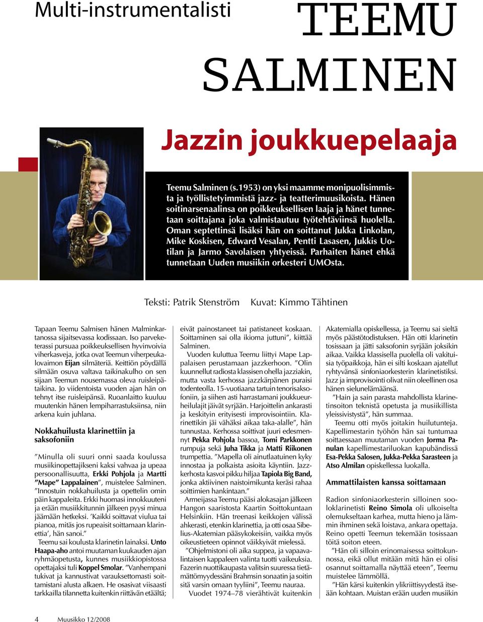 Oman septettinsä lisäksi hän on soittanut Jukka Linkolan, Mike Koskisen, Edward Vesalan, Pentti Lasasen, Jukkis Uotilan ja Jarmo Savolaisen yhtyeissä.