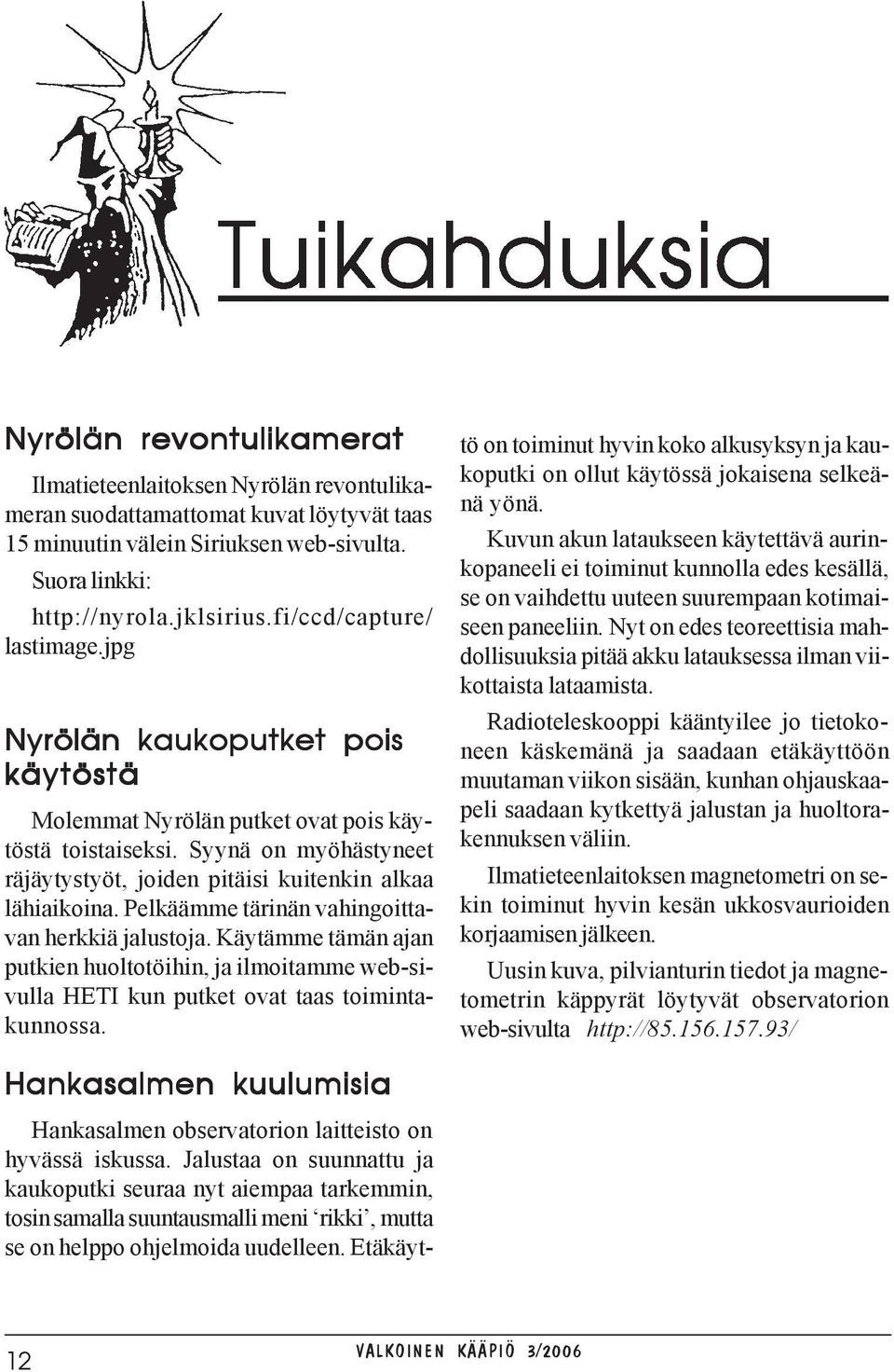 Pelkäämme tärinän vahingoittavan herkkiä jalustoja. Käytämme tämän ajan putkien huoltotöihin, ja ilmoitamme web-sivulla HETI kun putket ovat taas toimintakunnossa.