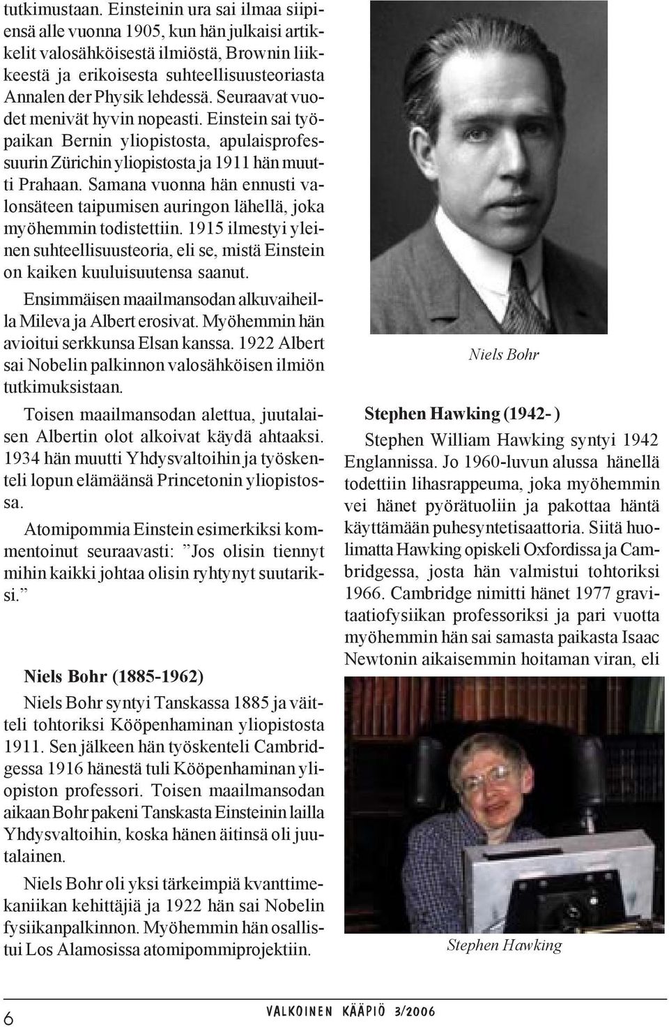 Seuraavat vuodet menivät hyvin nopeasti. Einstein sai työpaikan Bernin yliopistosta, apulaisprofessuurin Zürichin yliopistosta ja 1911 hän muutti Prahaan.