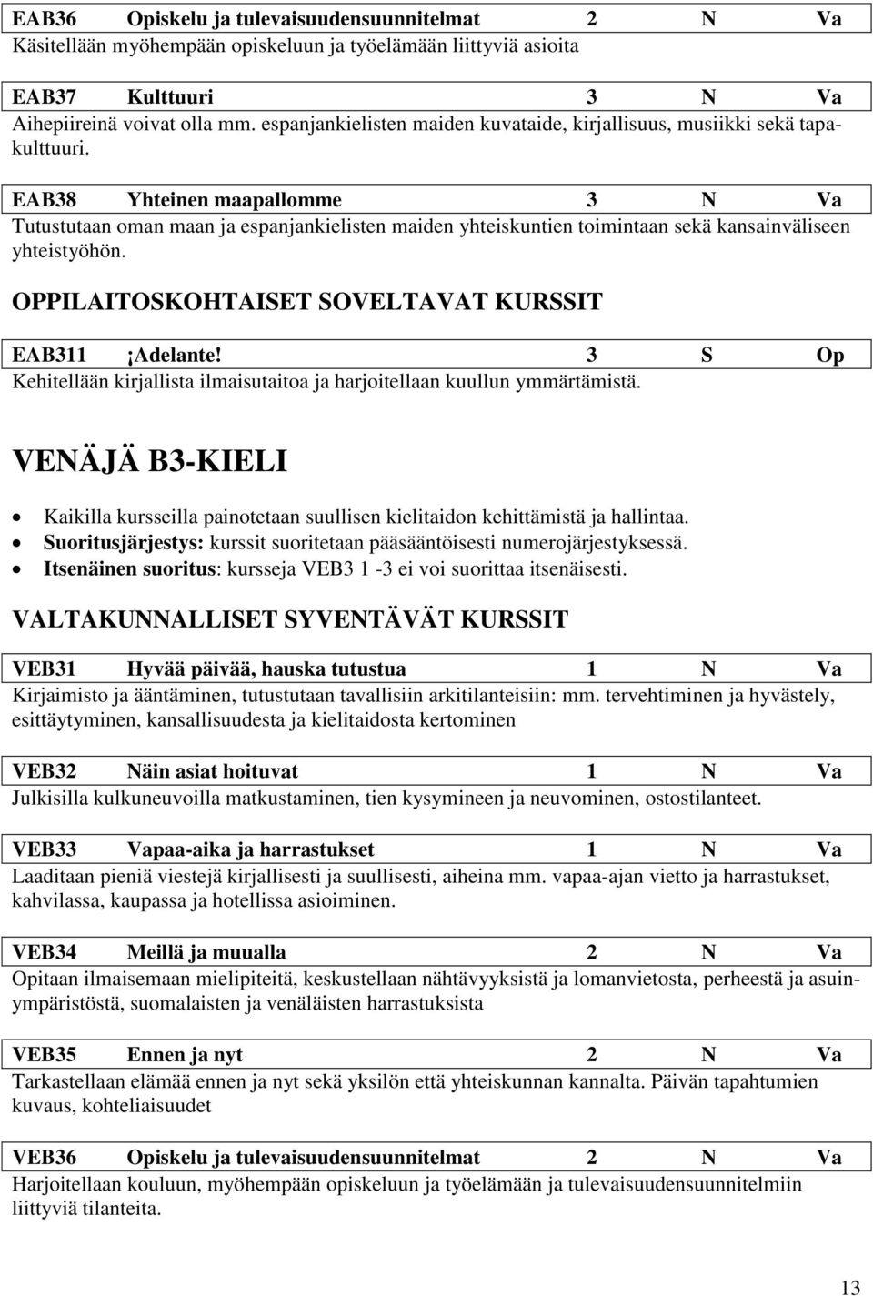 EAB38 Yhteinen maapallomme 3 N Va Tutustutaan oman maan ja espanjankielisten maiden yhteiskuntien toimintaan sekä kansainväliseen yhteistyöhön. OPPILAITOSKOHTAISET SOVELTAVAT KURSSIT EAB311 Adelante!