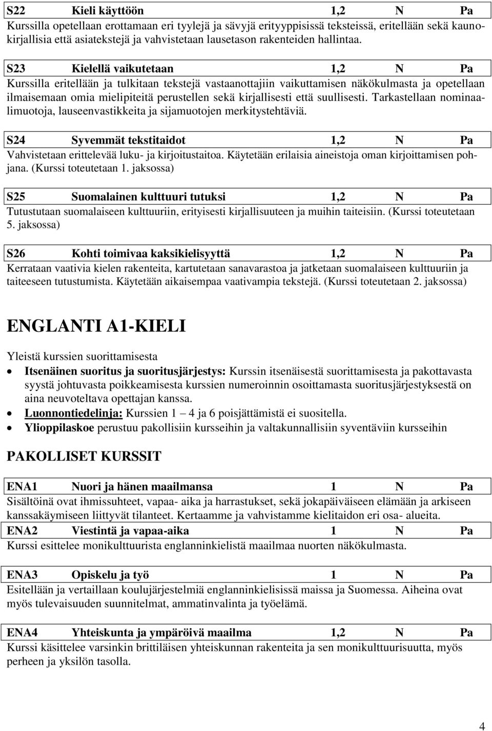 S23 Kielellä vaikutetaan 1,2 N Pa Kurssilla eritellään ja tulkitaan tekstejä vastaanottajiin vaikuttamisen näkökulmasta ja opetellaan ilmaisemaan omia mielipiteitä perustellen sekä kirjallisesti että