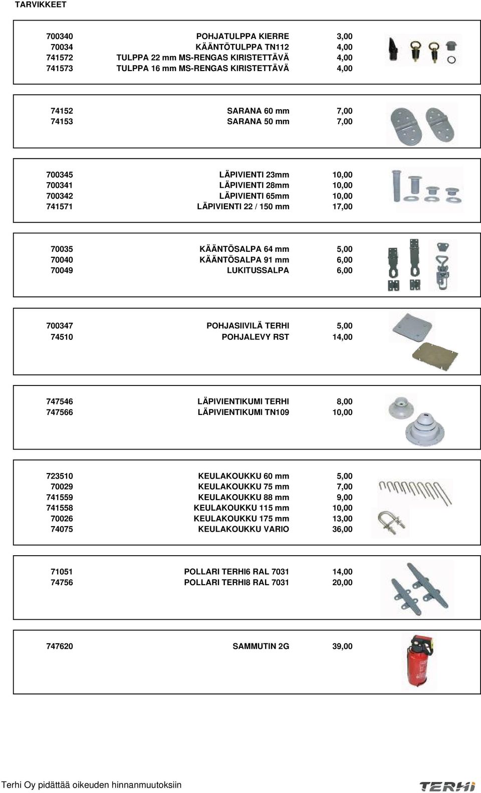 70049 LUKITUSSALPA 6,00 700347 POHJASIIVILÄ TERHI 5,00 74510 POHJALEVY RST 14,00 747546 LÄPIVIENTIKUMI TERHI 8,00 747566 LÄPIVIENTIKUMI TN109 10,00 723510 KEULAKOUKKU 60 mm 5,00 70029 KEULAKOUKKU 75