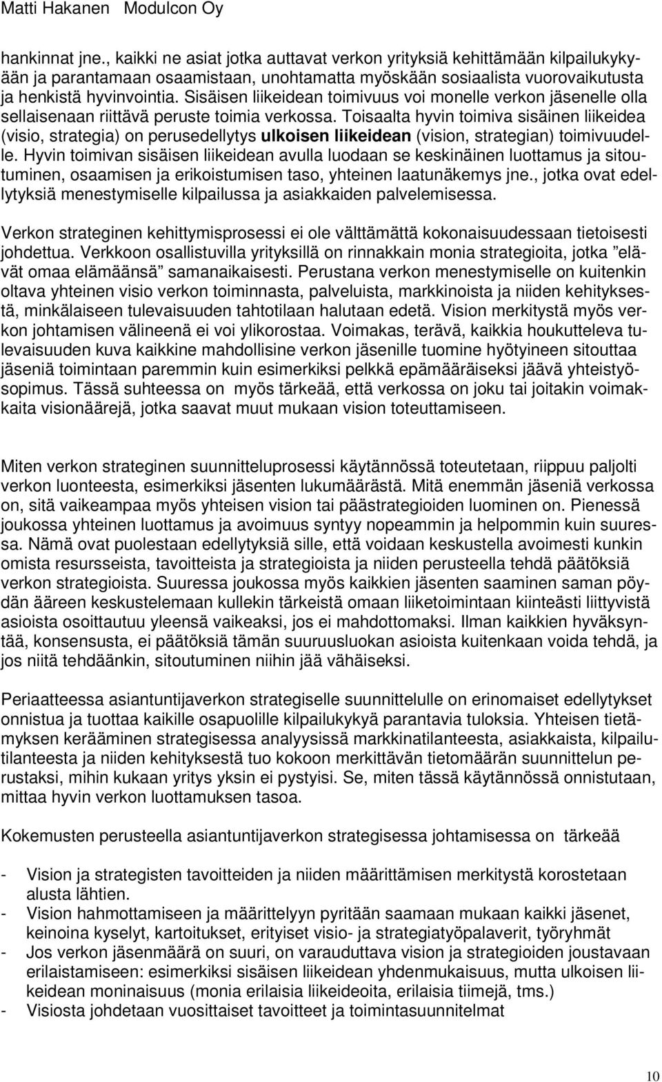 Toisaalta hyvin toimiva sisäinen liikeidea (visio, strategia) on perusedellytys ulkoisen liikeidean (vision, strategian) toimivuudelle.