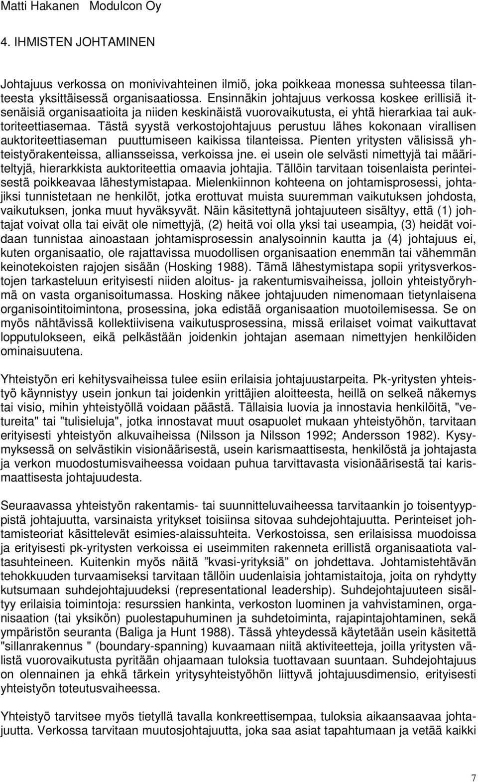 Tästä syystä verkostojohtajuus perustuu lähes kokonaan virallisen auktoriteettiaseman puuttumiseen kaikissa tilanteissa. Pienten yritysten välisissä yhteistyörakenteissa, alliansseissa, verkoissa jne.