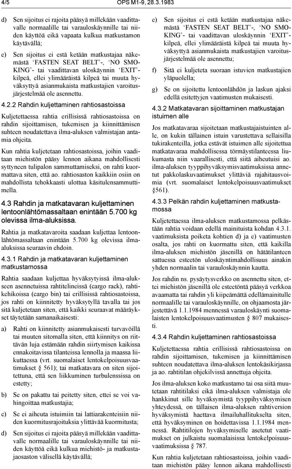 matkustajaa näkemästä FASTEN SEAT BELT -, NO SMO- KING - tai vaadittavan uloskäynnin EXIT - kilpeä, ellei ylimääräistä kilpeä tai muuta hyväksyttyä asianmukaista matkustajien varoitusjärjestelmää ole