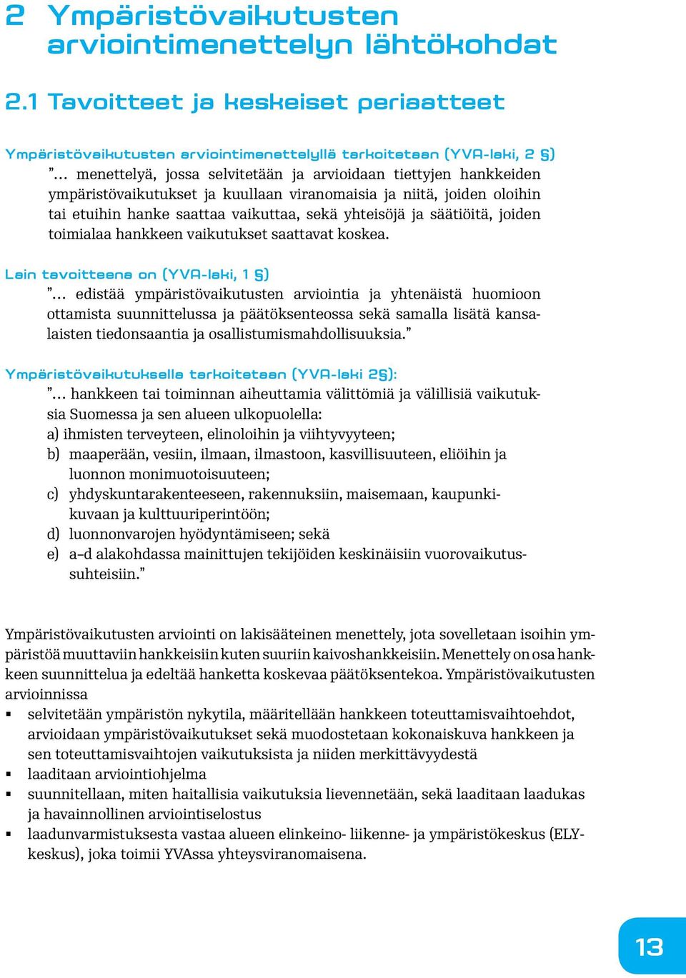 kuullaan viranomaisia ja niitä, joiden oloihin tai etuihin hanke saattaa vaikuttaa, sekä yhteisöjä ja säätiöitä, joiden toimialaa hankkeen vaikutukset saattavat koskea.