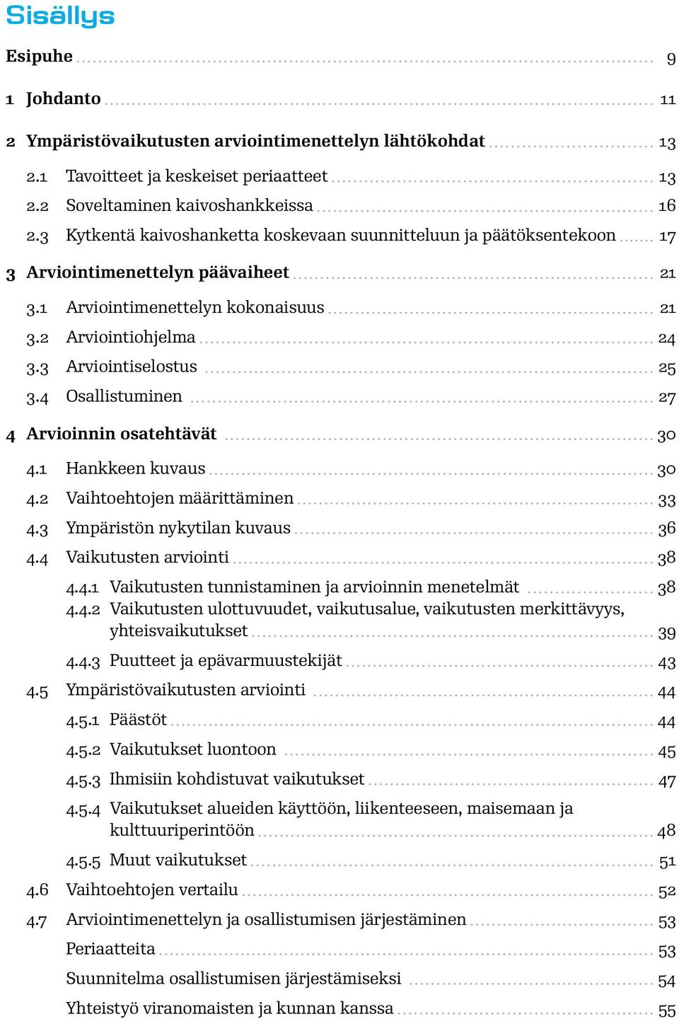 4 Osallistuminen 27 4 Arvioinnin osatehtävät 30 4.1 Hankkeen kuvaus 30 4.2 Vaihtoehtojen määrittäminen 33 4.3 Ympäristön nykytilan kuvaus 36 4.4 Vaikutusten arviointi 38 4.4.1 Vaikutusten tunnistaminen ja arvioinnin menetelmät 38 4.