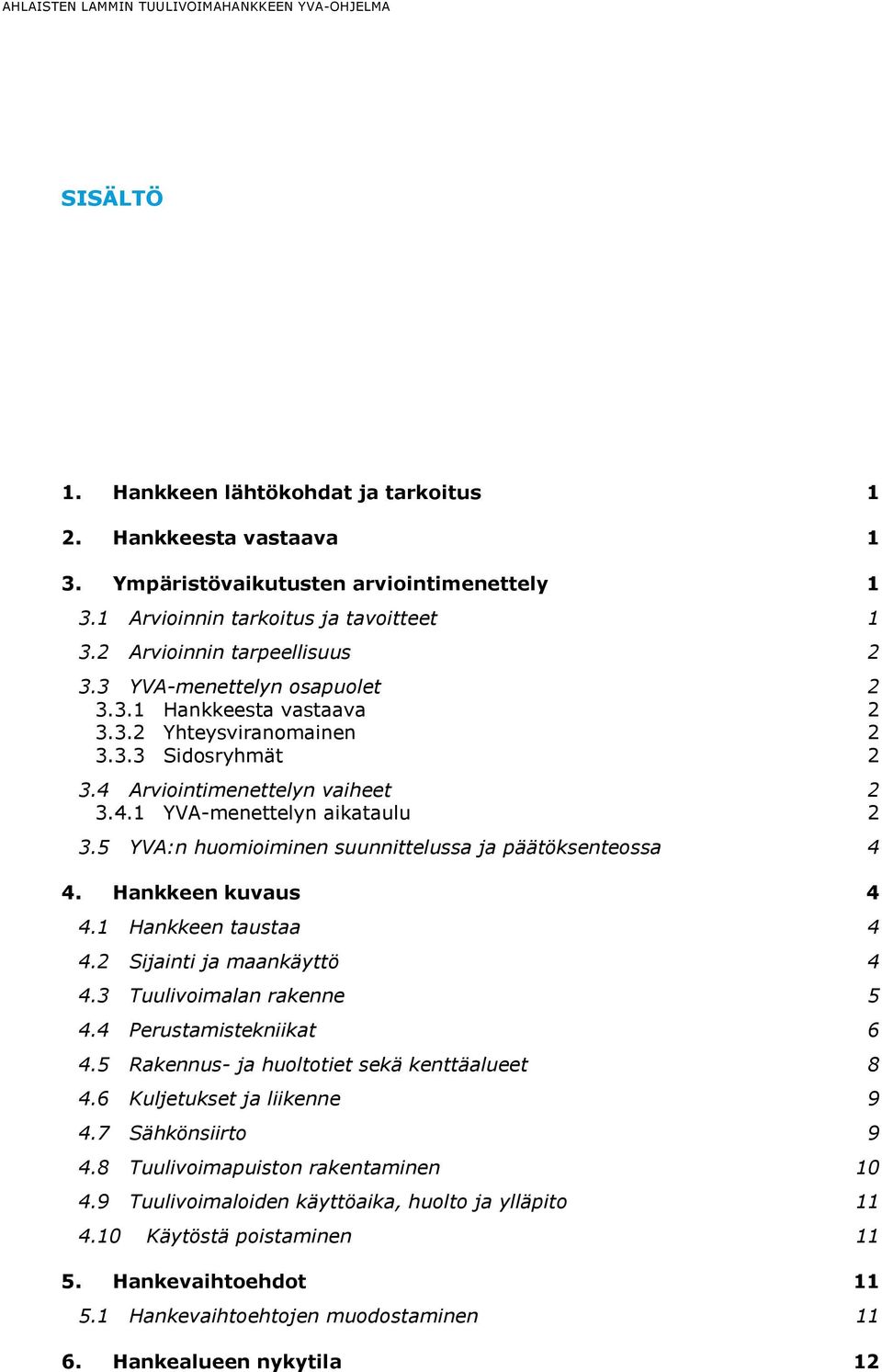 5 YVA:n huomioiminen suunnittelussa ja päätöksenteossa 4 4. Hankkeen kuvaus 4 4.1 Hankkeen taustaa 4 4.2 Sijainti ja maankäyttö 4 4.3 Tuulivoimalan rakenne 5 4.4 Perustamistekniikat 6 4.