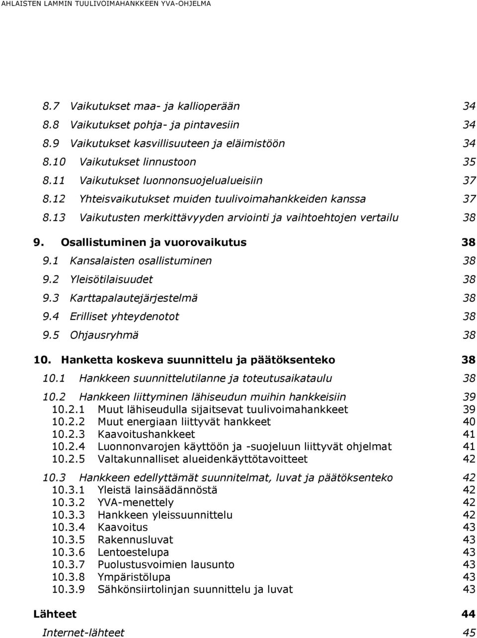 Osallistuminen ja vuorovaikutus 38 9.1 Kansalaisten osallistuminen 38 9.2 Yleisötilaisuudet 38 9.3 Karttapalautejärjestelmä 38 9.4 Erilliset yhteydenotot 38 9.5 Ohjausryhmä 38 10.