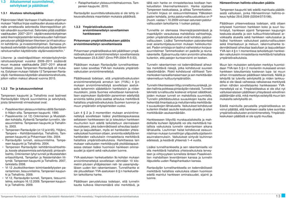 Selonteko pitää sisällään vaalikauden 2007 2011 väyläinvestointiohjelman sekä liikennejärjestelmän kokonaisuuden hallintaan perustuvan pitkäjänteisen liikenteen ja infrastruktuurin kehittämis- ja