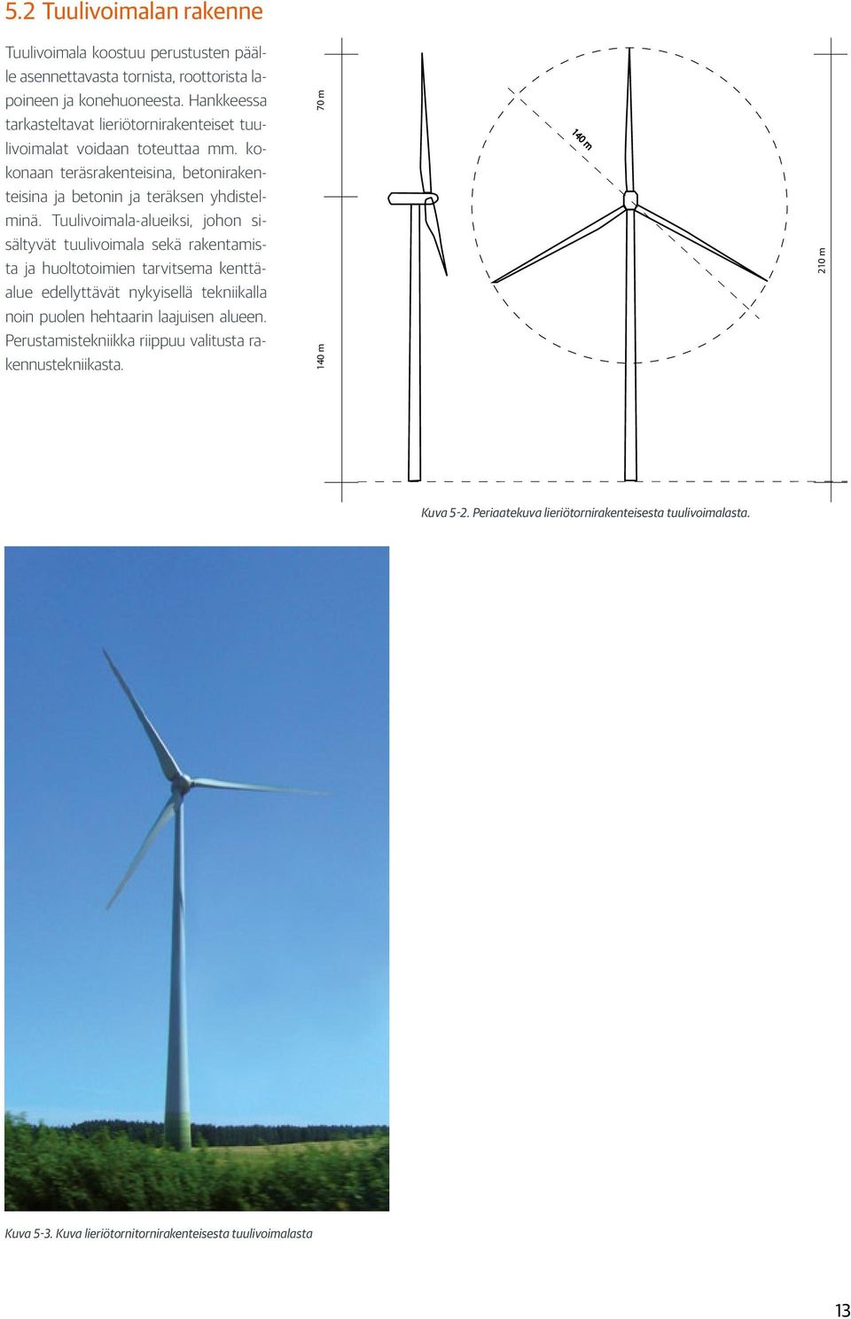 Tuulivoimala-alueiksi, johon sisältyvät tuulivoimala sekä rakentamista ja huoltotoimien tarvitsema kenttäalue edellyttävät nykyisellä tekniikalla noin puolen hehtaarin