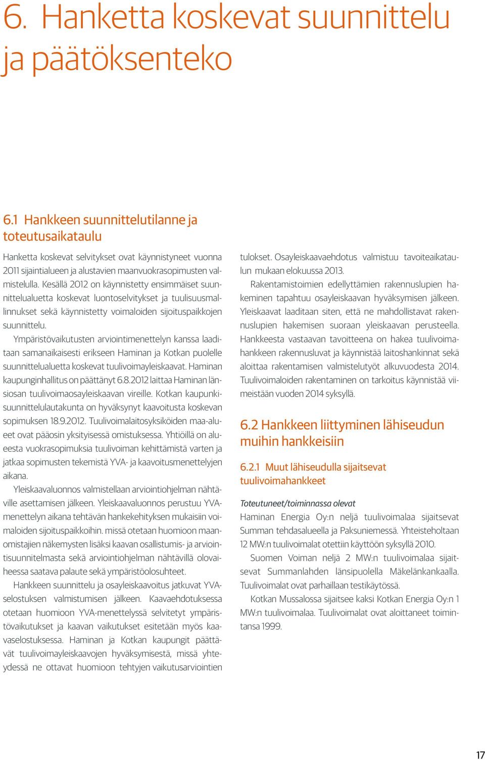 Kesällä 2012 on käynnistetty ensimmäiset suunnittelualuetta koskevat luontoselvitykset ja tuulisuusmallinnukset sekä käynnistetty voimaloiden sijoituspaikkojen suunnittelu.