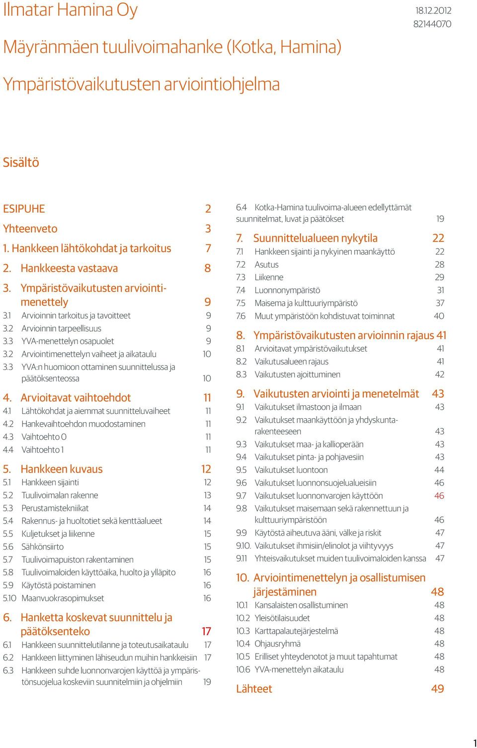 2 Arviointimenettelyn vaiheet ja aikataulu 10 3.3 YVA:n huomioon ottaminen suunnittelussa ja päätöksenteossa 10 4. Arvioitavat vaihtoehdot 11 4.1 Lähtökohdat ja aiemmat suunnitteluvaiheet 11 4.