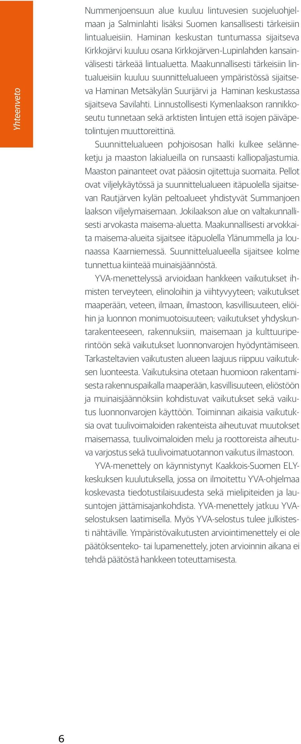 Maakunnallisesti tärkeisiin lintualueisiin kuuluu suunnittelualueen ympäristössä sijaitseva Haminan Metsäkylän Suurijärvi ja Haminan keskustassa sijaitseva Savilahti.