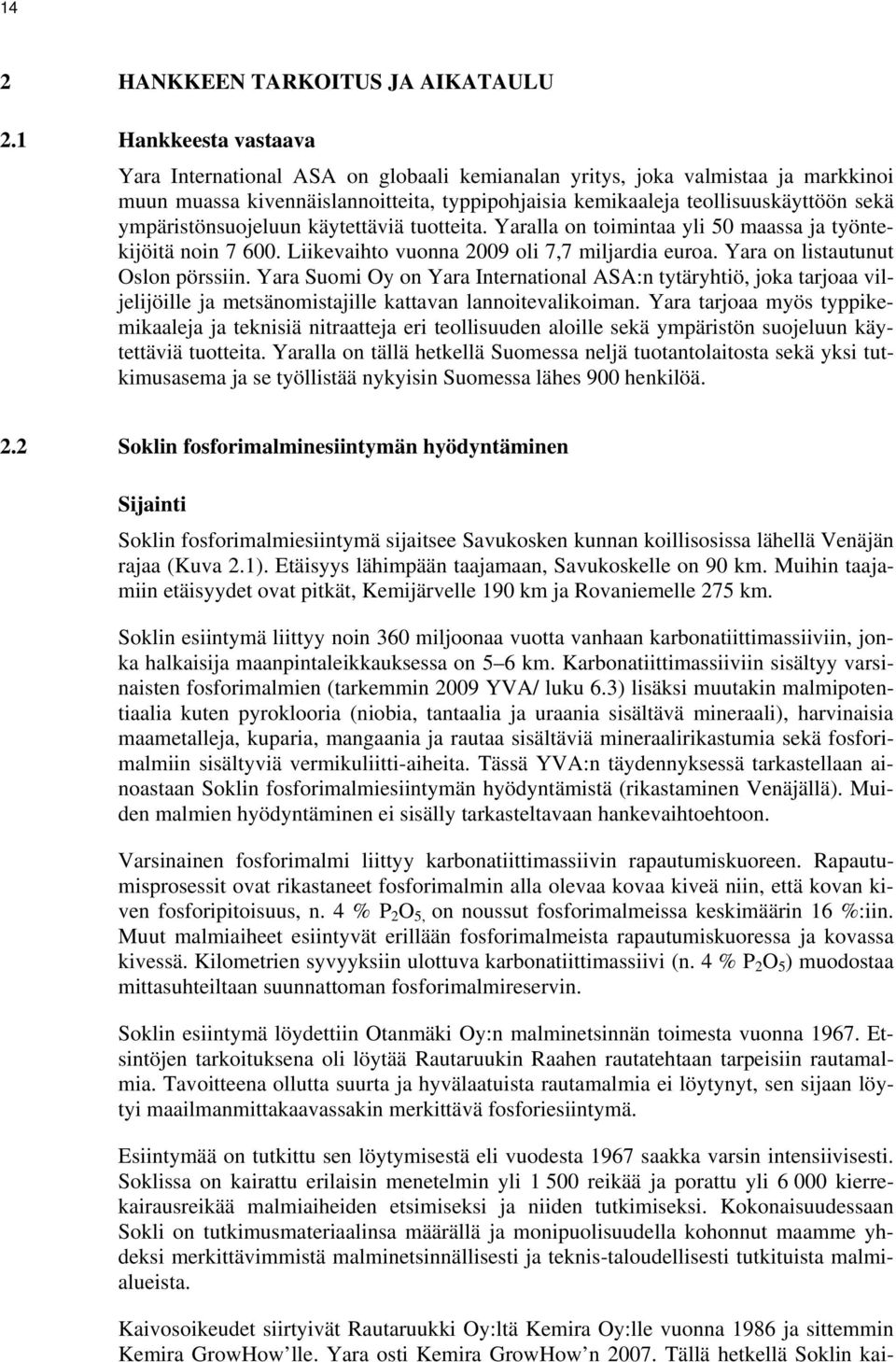 ympäristönsuojeluun käytettäviä tuotteita. Yaralla on toimintaa yli 50 maassa ja työntekijöitä noin 7 600. Liikevaihto vuonna 2009 oli 7,7 miljardia euroa. Yara on listautunut Oslon pörssiin.