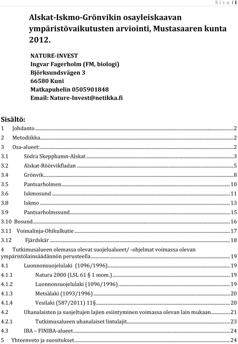 .. 3 3.2 Alskat-Röörvikfladan... 5 3.4 Grönvik... 8 3.5 Pantsarholmen... 10 3.6 Iskmosund... 11 3.8 Iskmo... 13 3.9 Pantsarholmssund... 15 3.10 Bosund... 16 3.11 Voimalinja-Ohikulkutie... 17 3.