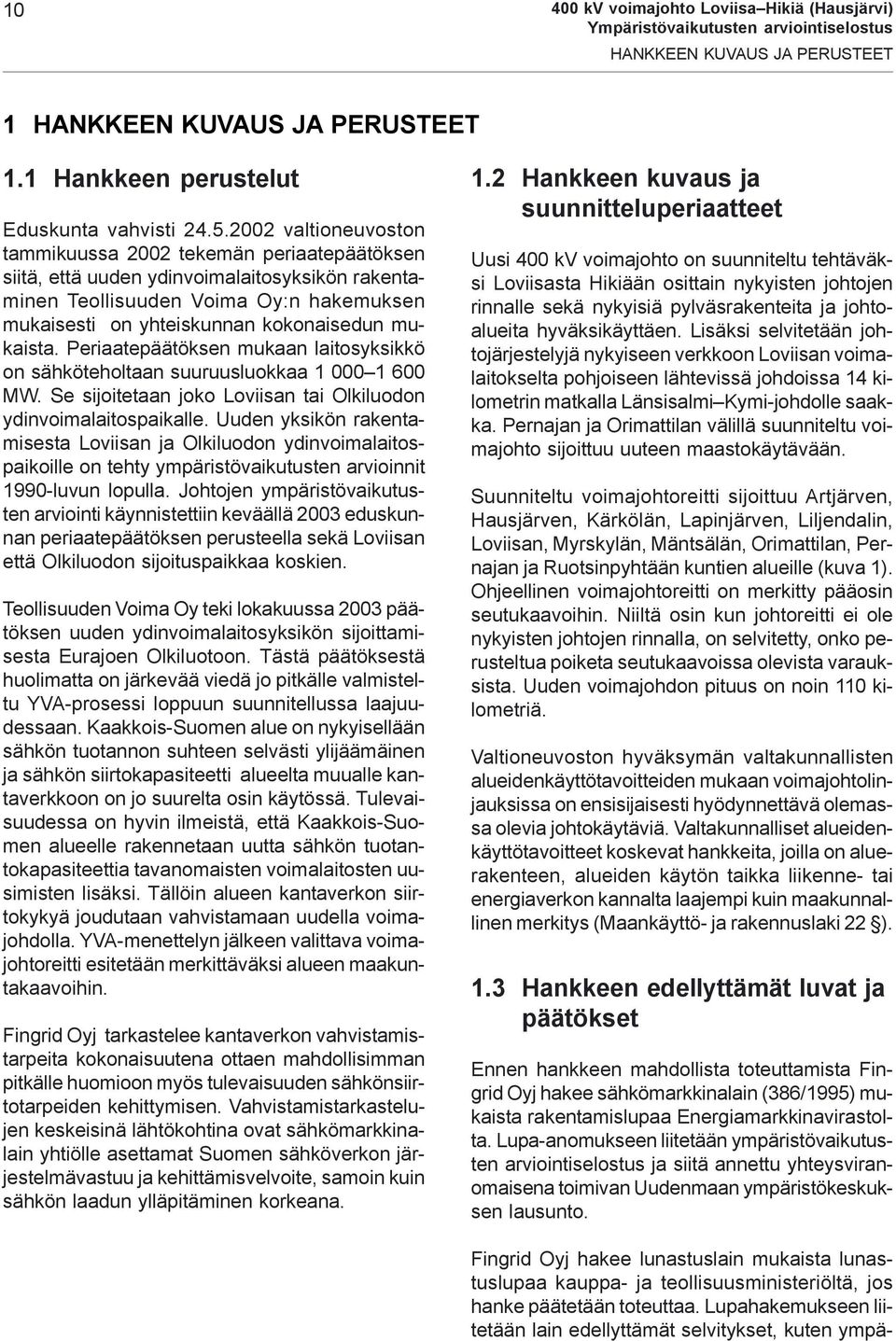 mukaista. Periaatepäätöksen mukaan laitosyksikkö on sähköteholtaan suuruusluokkaa 1 000 1 600 MW. Se sijoitetaan joko Loviisan tai Olkiluodon ydinvoimalaitospaikalle.