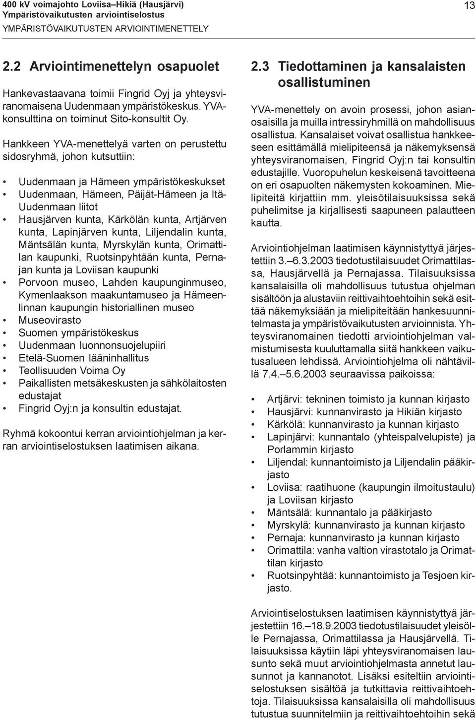 Hankkeen YVA-menettelyä varten on perustettu sidosryhmä, johon kutsuttiin: Uudenmaan ja Hämeen ympäristökeskukset Uudenmaan, Hämeen, Päijät-Hämeen ja Itä- Uudenmaan liitot Hausjärven kunta, Kärkölän
