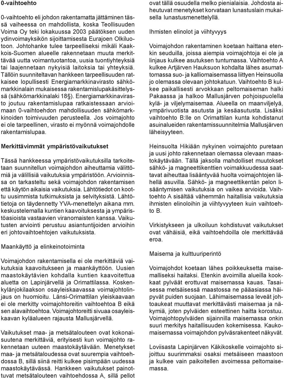 Johtohanke tulee tarpeelliseksi mikäli Kaakkois-Suomen alueelle rakennetaan muuta merkittävää uutta voimantuotantoa, uusia tuontiyhteyksiä tai laajennetaan nykyisiä laitoksia tai yhteyksiä.