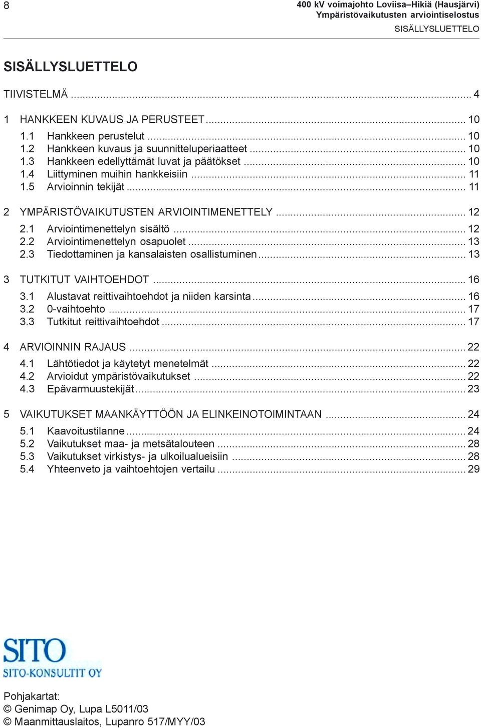 1 Arviointimenettelyn sisältö... 12 2.2 Arviointimenettelyn osapuolet... 13 2.3 Tiedottaminen ja kansalaisten osallistuminen... 13 3 TUTKITUT VAIHTOEHDOT...16 3.