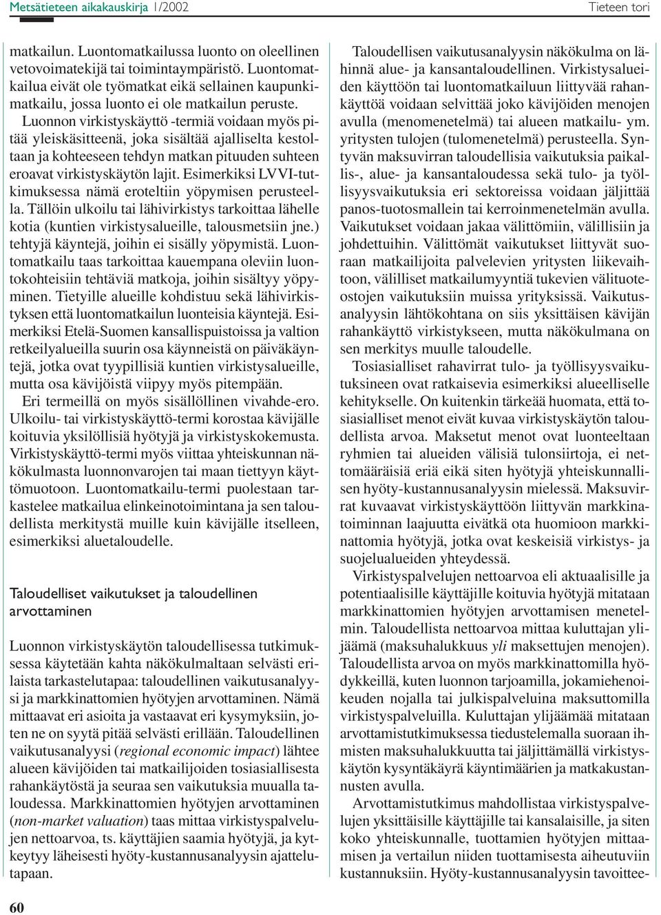 Luonnon virkistyskäyttö -termiä voidaan myös pitää yleiskäsitteenä, joka sisältää ajalliselta kestoltaan ja kohteeseen tehdyn matkan pituuden suhteen eroavat virkistyskäytön lajit.