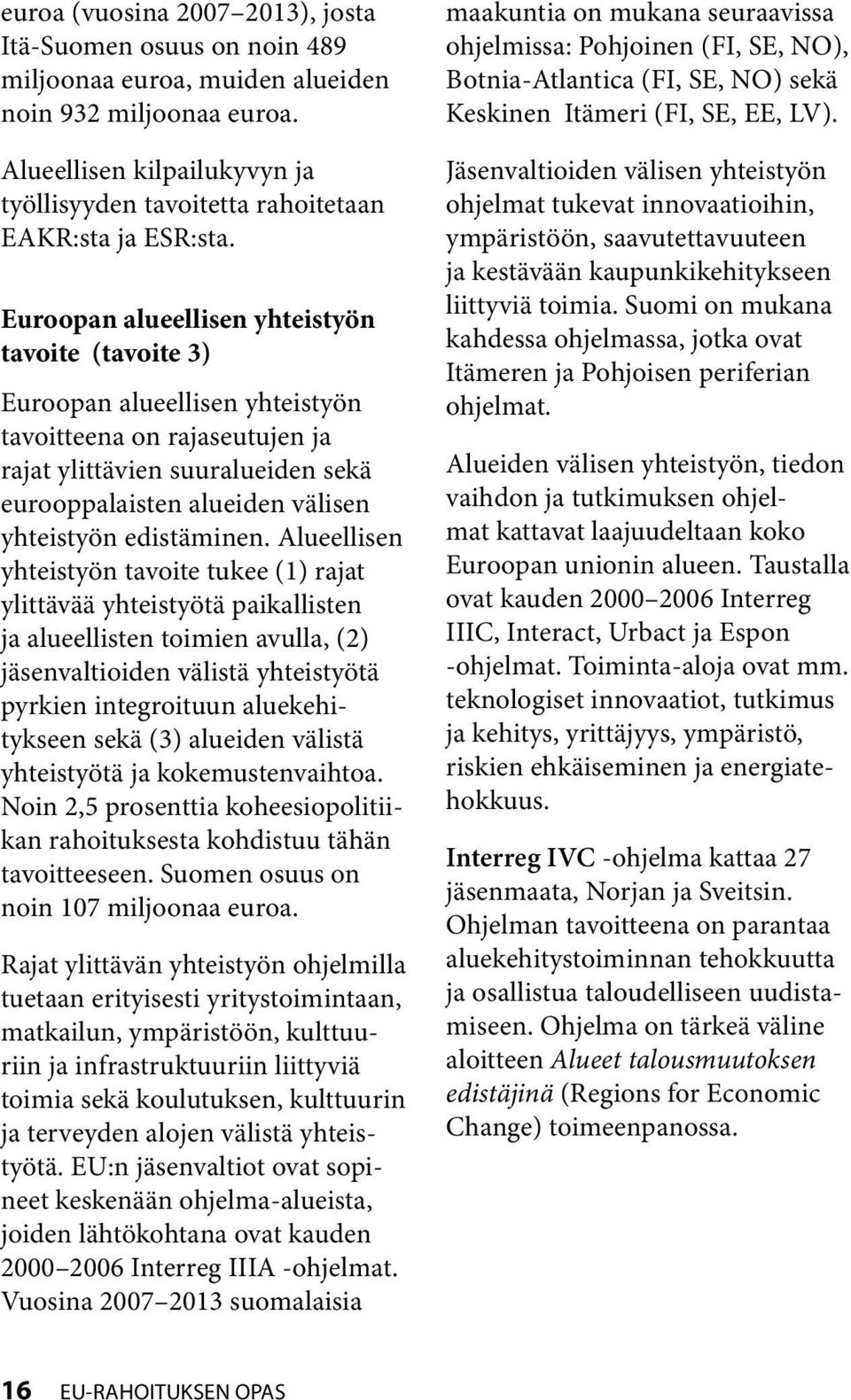 Euroopan alueellisen yhteistyön tavoite (tavoite 3) Euroopan alueellisen yhteistyön tavoitteena on rajaseutujen ja rajat ylittävien suuralueiden sekä eurooppalaisten alueiden välisen yhteistyön