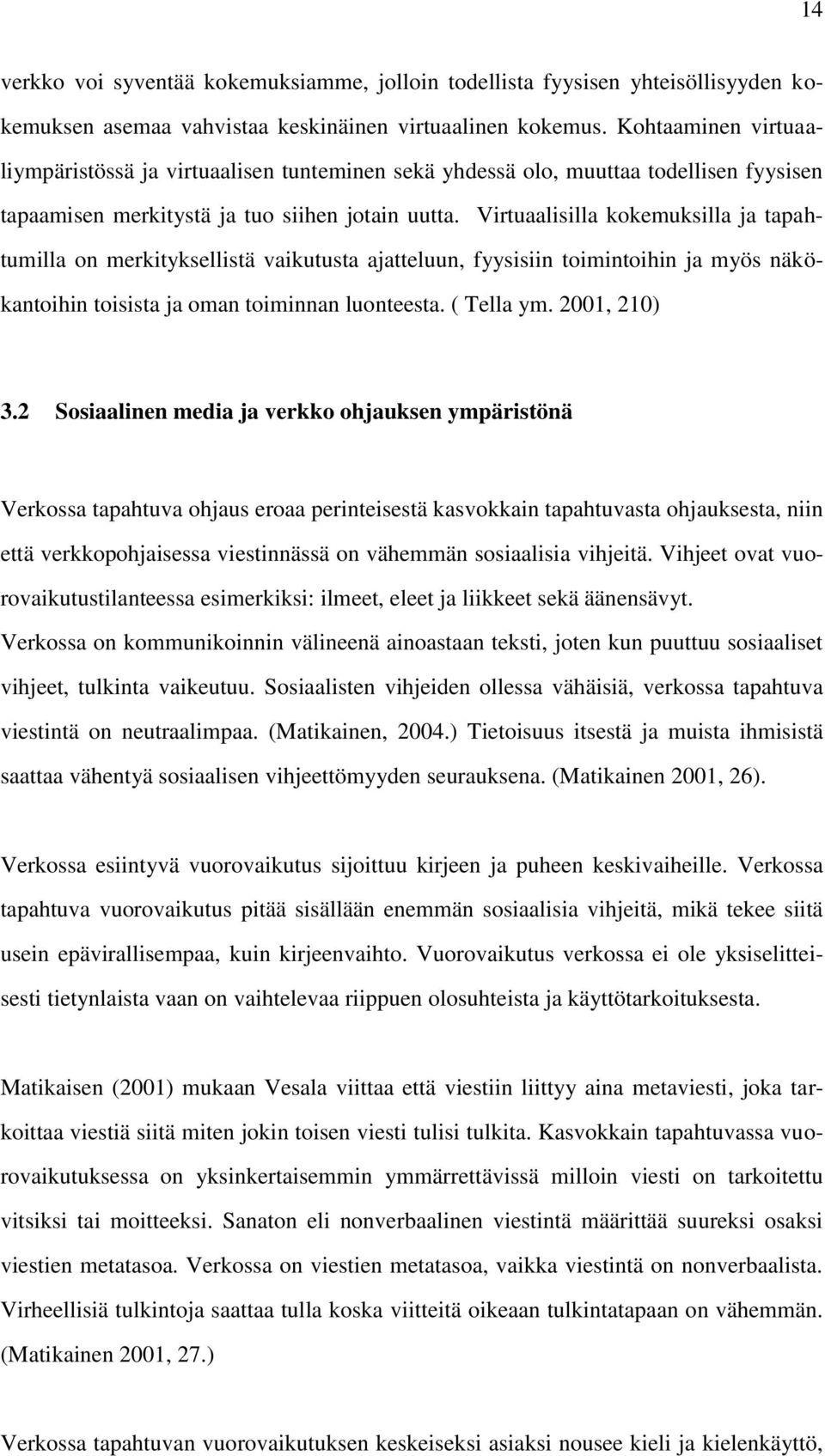 Virtuaalisilla kokemuksilla ja tapahtumilla on merkityksellistä vaikutusta ajatteluun, fyysisiin toimintoihin ja myös näkökantoihin toisista ja oman toiminnan luonteesta. ( Tella ym. 2001, 210) 3.