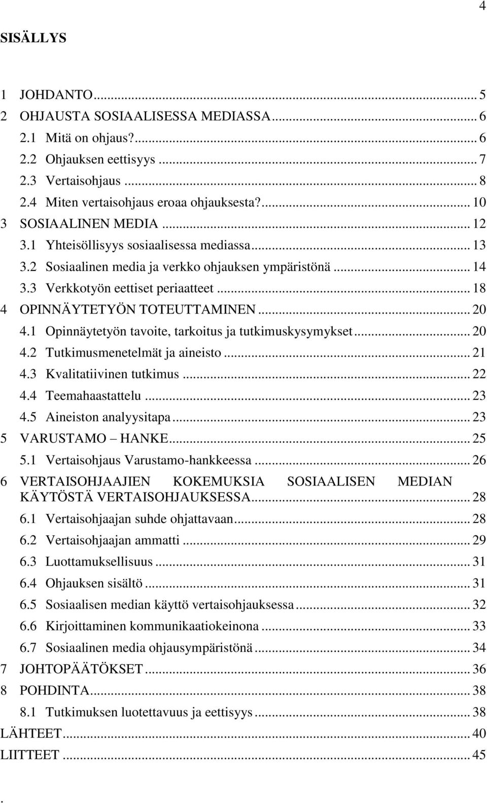 .. 18 4 OPINNÄYTETYÖN TOTEUTTAMINEN... 20 4.1 Opinnäytetyön tavoite, tarkoitus ja tutkimuskysymykset... 20 4.2 Tutkimusmenetelmät ja aineisto... 21 4.3 Kvalitatiivinen tutkimus... 22 4.