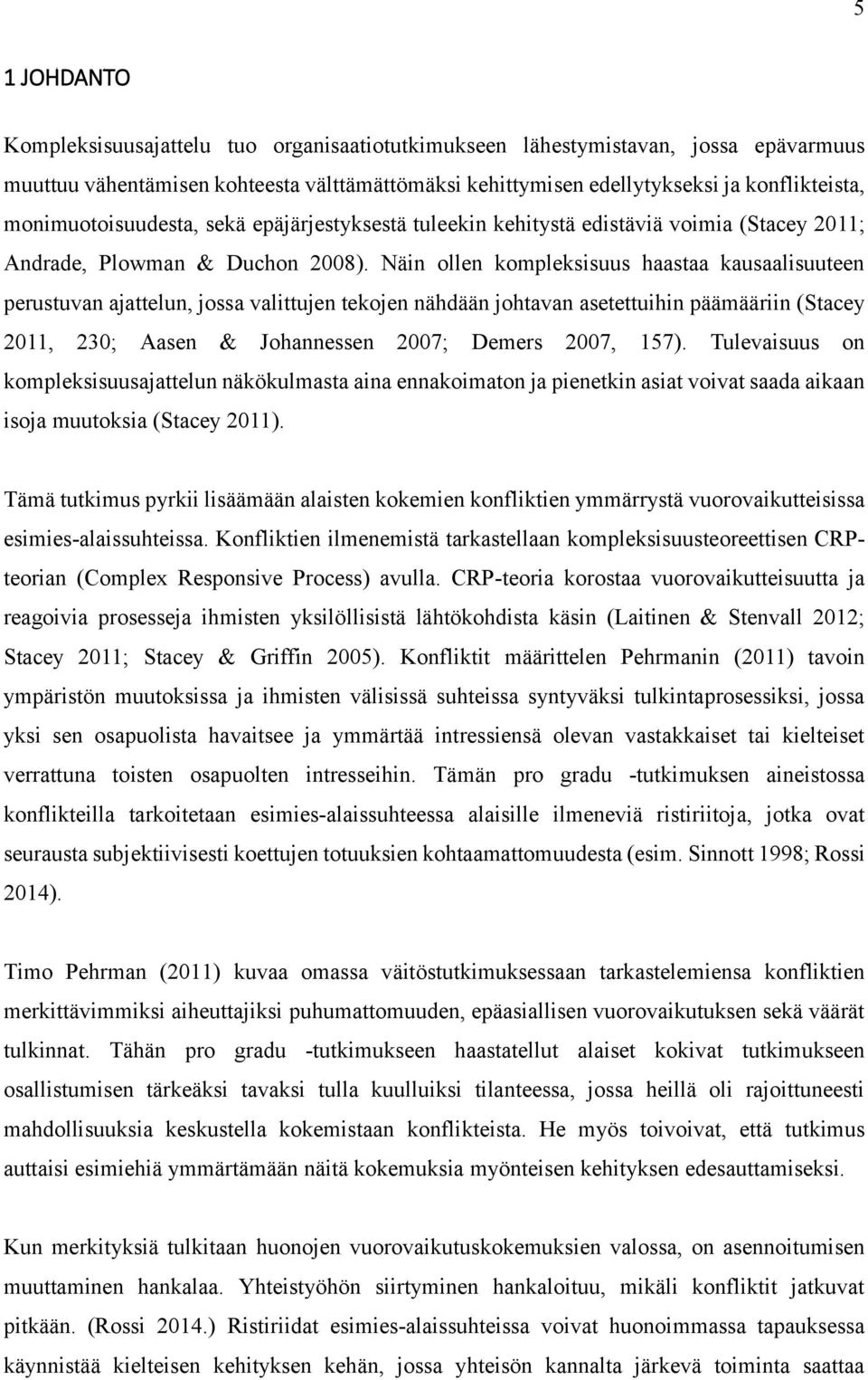 Näin ollen kompleksisuus haastaa kausaalisuuteen perustuvan ajattelun, jossa valittujen tekojen nähdään johtavan asetettuihin päämääriin (Stacey 2011, 230; Aasen & Johannessen 2007; Demers 2007, 157).