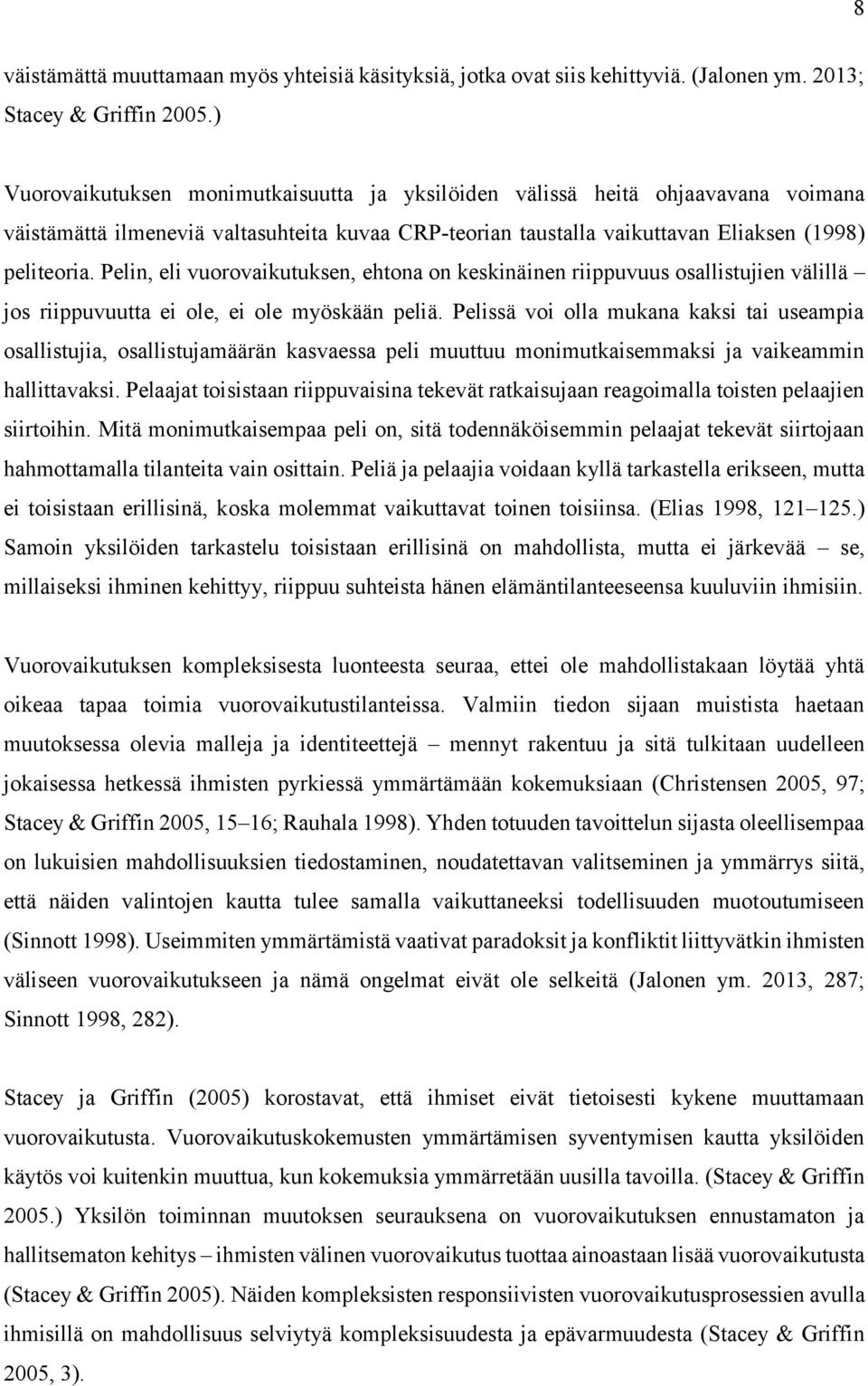 Pelin, eli vuorovaikutuksen, ehtona on keskinäinen riippuvuus osallistujien välillä jos riippuvuutta ei ole, ei ole myöskään peliä.