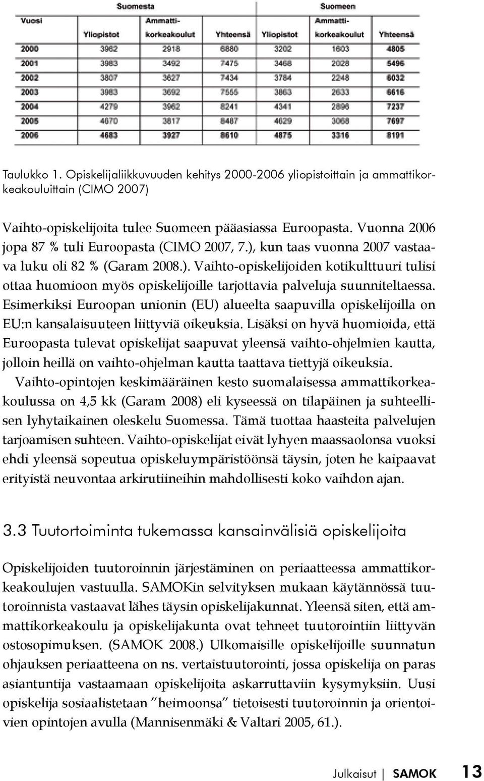 Esimerkiksi Euroopan unionin (EU) alueelta saapuvilla opiskelijoilla on EU:n kansalaisuuteen liittyviä oikeuksia.