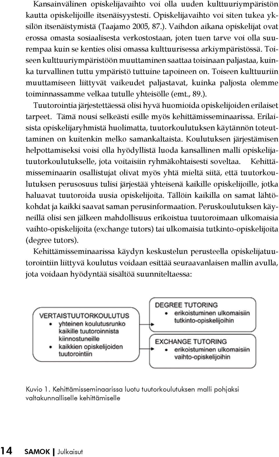 Toiseen kulttuuriympäristöön muuttaminen saattaa toisinaan paljastaa, kuinka turvallinen tuttu ympäristö tuttuine tapoineen on.