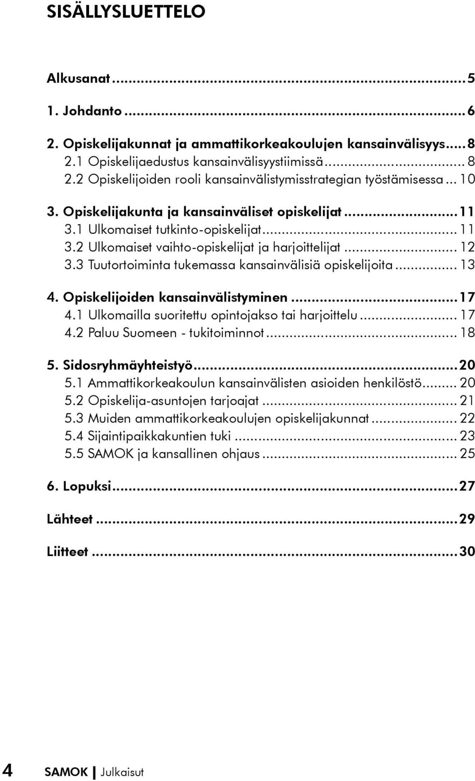 2 Ulkomaiset vaihto-opiskelijat ja harjoittelijat... 12 3.3 Tuutortoiminta tukemassa kansainvälisiä opiskelijoita... 13 4. Opiskelijoiden kansainvälistyminen...17 4.