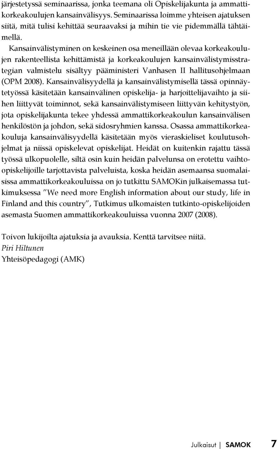 Kansainvälistyminen on keskeinen osa meneillään olevaa korkeakoulujen rakenteellista kehittämistä ja korkeakoulujen kansainvälistymisstrategian valmistelu sisältyy pääministeri Vanhasen II