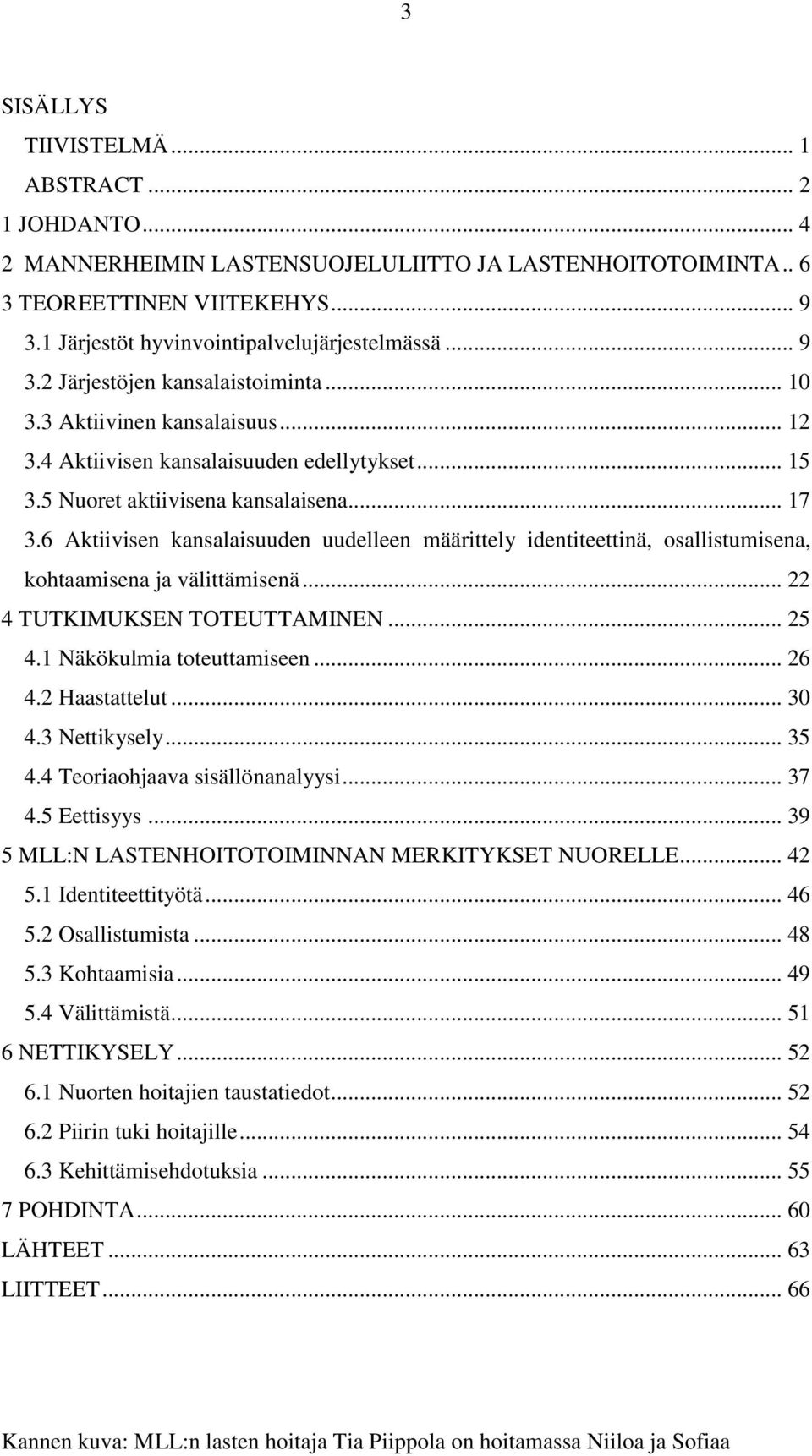 6 Aktiivisen kansalaisuuden uudelleen määrittely identiteettinä, osallistumisena, kohtaamisena ja välittämisenä... 22 4 TUTKIMUKSEN TOTEUTTAMINEN... 25 4.1 Näkökulmia toteuttamiseen... 26 4.