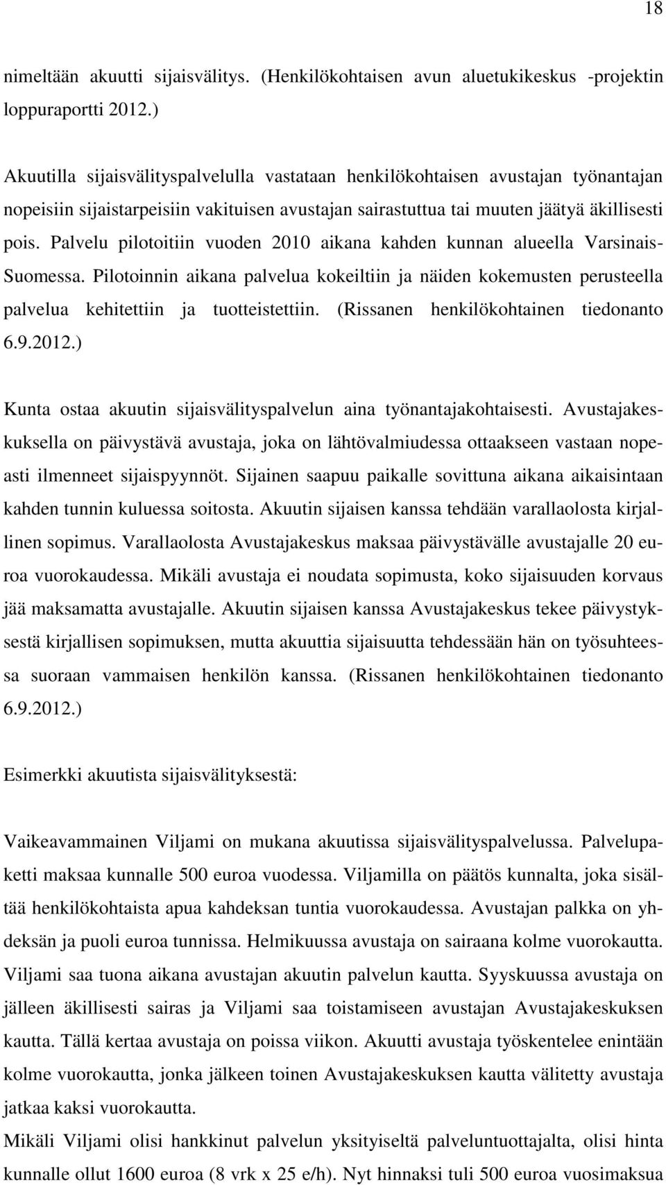 Palvelu pilotoitiin vuoden 2010 aikana kahden kunnan alueella Varsinais- Suomessa. Pilotoinnin aikana palvelua kokeiltiin ja näiden kokemusten perusteella palvelua kehitettiin ja tuotteistettiin.