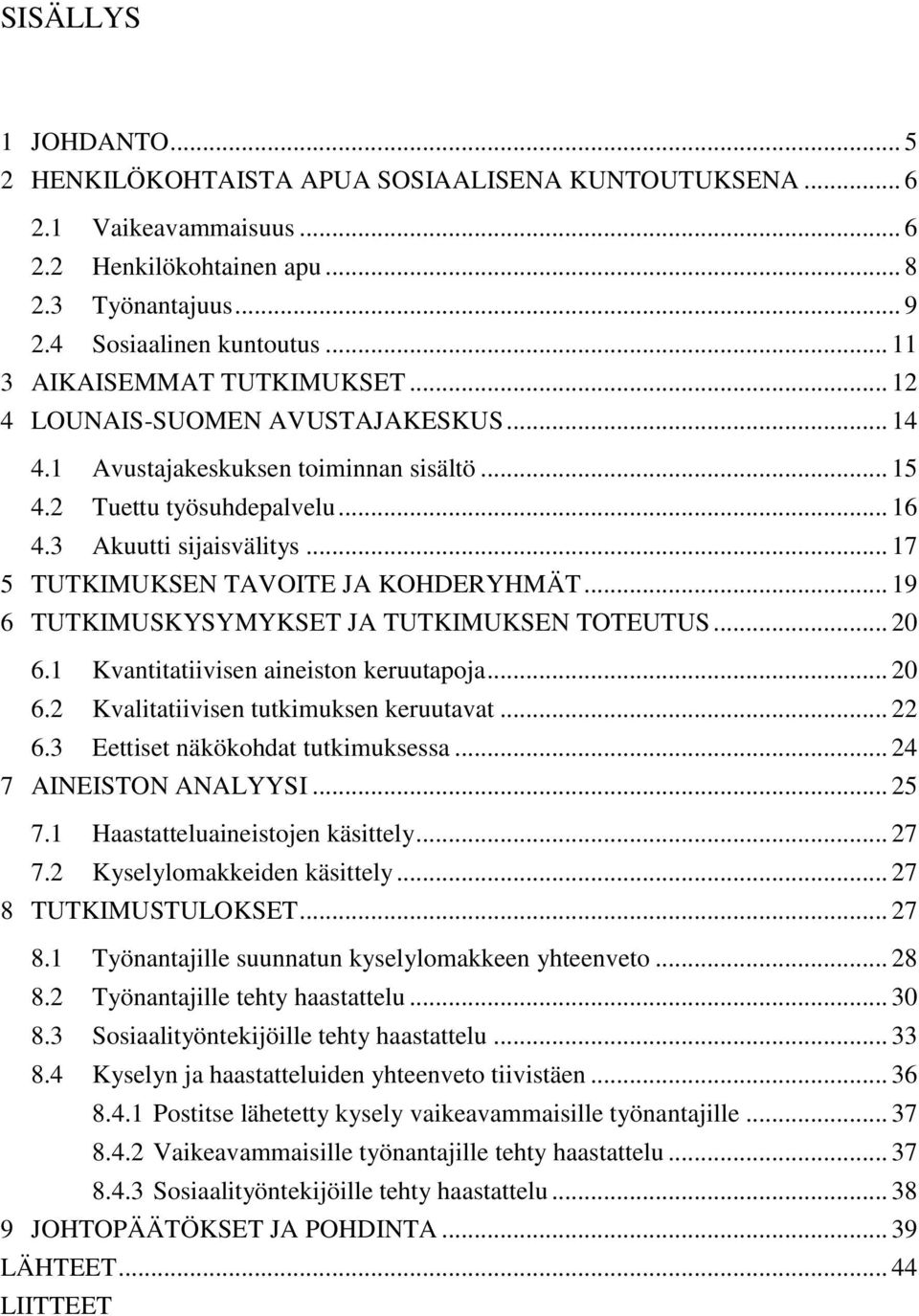 .. 17 5 TUTKIMUKSEN TAVOITE JA KOHDERYHMÄT... 19 6 TUTKIMUSKYSYMYKSET JA TUTKIMUKSEN TOTEUTUS... 20 6.1 Kvantitatiivisen aineiston keruutapoja... 20 6.2 Kvalitatiivisen tutkimuksen keruutavat... 22 6.