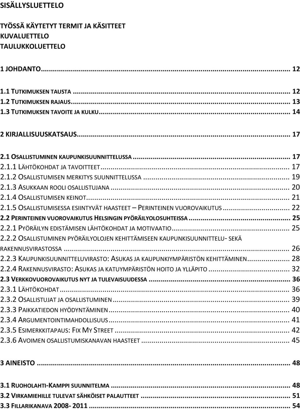 .. 20 2.1.4 OSALLISTUMISEN KEINOT... 21 2.1.5 OSALLISTUMISESSA ESIINTYVÄT HAASTEET PERINTEINEN VUOROVAIKUTUS... 22 2.2 PERINTEINEN VUOROVAIKUTUS HELSINGIN PYÖRÄILYOLOSUHTEISSA... 25 2.2.1 PYÖRÄILYN EDISTÄMISEN LÄHTÖKOHDAT JA MOTIVAATIO.